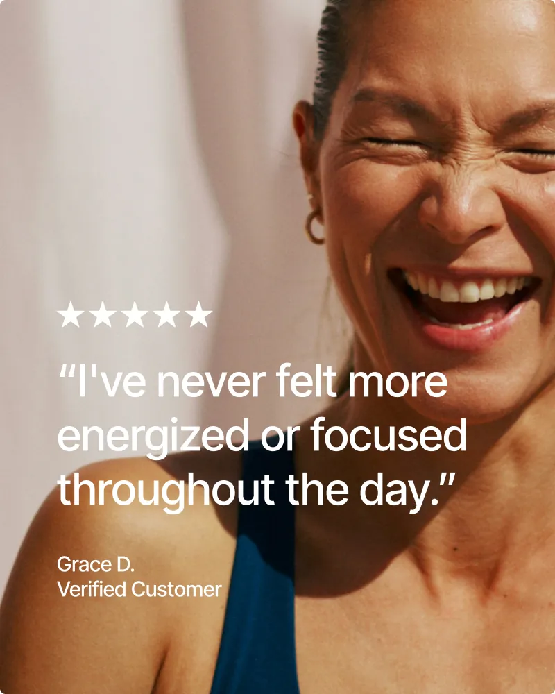 Verified customer Grace D.: I've never felt more energized or focused throughout the day.
